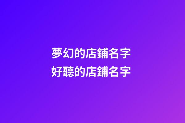 夢幻的店鋪名字 好聽的店鋪名字-第1張-店鋪起名-玄機派